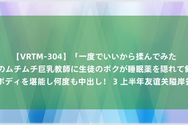 【VRTM-304】「一度でいいから揉んでみたい！」はち切れんばかりのムチムチ巨乳教師に生徒のボクが睡眠薬を隠れて飲ませて、夢の豊満ボディを堪能し何度も中出し！ 3 上半年友谊关隘岸签证处签发签证超1.5万东谈主次 团体旅游激增