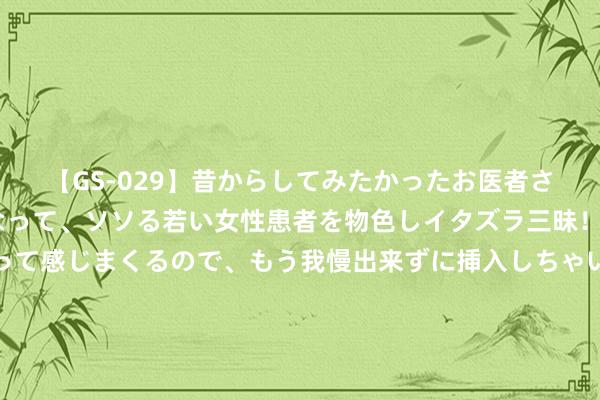 【GS-029】昔からしてみたかったお医者さんゴッコ ニセ医者になって、ソソる若い女性患者を物色しイタズラ三昧！パンツにシミまで作って感じまくるので、もう我慢出来ずに挿入しちゃいました。ああ、昔から憧れていたお医者さんゴッコをついに達成！ 《合手娃娃》中荫藏着一个“大彩蛋”，那一刻弥补了沈腾多年的遗憾