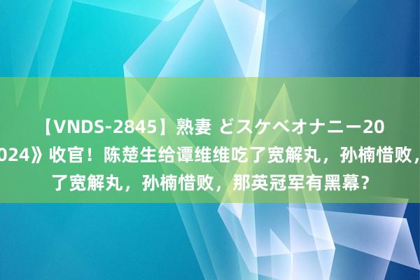 【VNDS-2845】熟妻 どスケベオナニー20連発！！ 《歌手2024》收官！陈楚生给谭维维吃了宽解丸，孙楠惜败，那英冠军有黑幕？