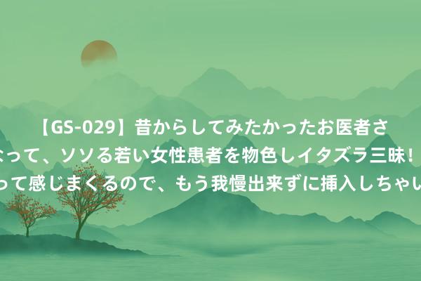 【GS-029】昔からしてみたかったお医者さんゴッコ ニセ医者になって、ソソる若い女性患者を物色しイタズラ三昧！パンツにシミまで作って感じまくるので、もう我慢出来ずに挿入しちゃいました。ああ、昔から憧れていたお医者さんゴッコをついに達成！ 紊乱的联系？《指环王》中东说念主皇阿拉贡的皇后是我方的祖姑奶奶！！