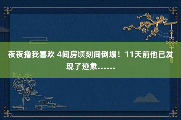 夜夜撸我喜欢 4间房顷刻间倒塌！11天前他已发现了迹象……