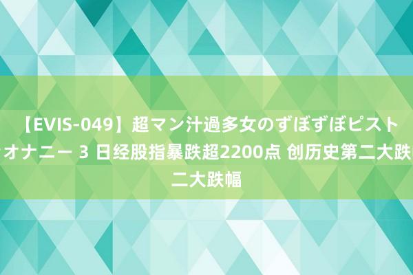 【EVIS-049】超マン汁過多女のずぼずぼピストンオナニー 3 日经股指暴跌超2200点 创历史第二大跌幅