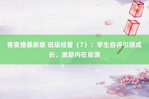 夜夜撸最新版 班级经管（7）：学生自评引颈成长，激励内在能源