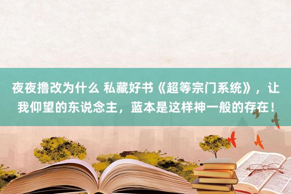 夜夜撸改为什么 私藏好书《超等宗门系统》，让我仰望的东说念主，蓝本是这样神一般的存在！