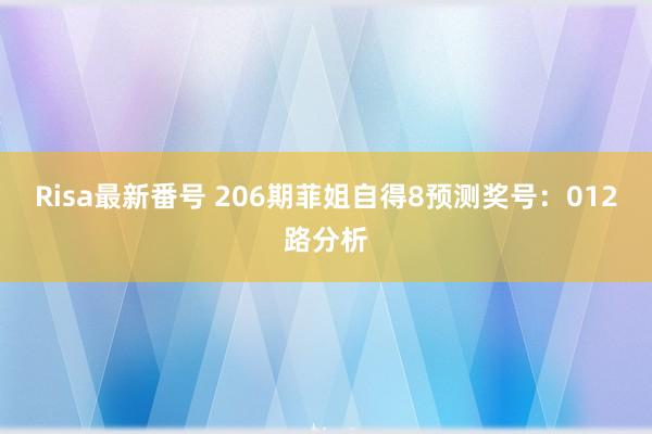 Risa最新番号 206期菲姐自得8预测奖号：012路分析