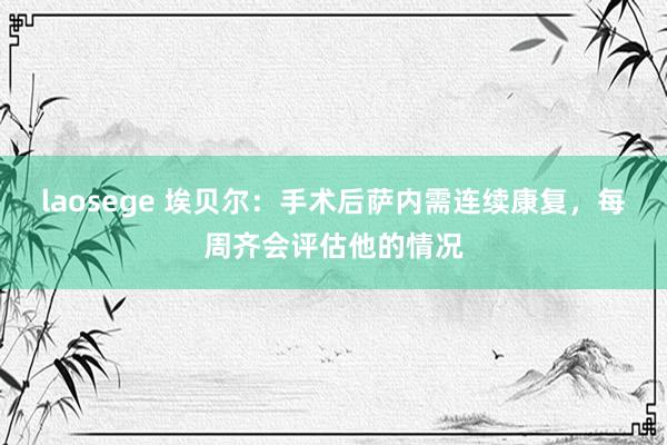 laosege 埃贝尔：手术后萨内需连续康复，每周齐会评估他的情况