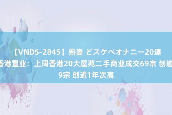 【VNDS-2845】熟妻 どスケベオナニー20連発！！ 香港置业：上周香港20大屋苑二手商业成交69宗 创逾1年次高