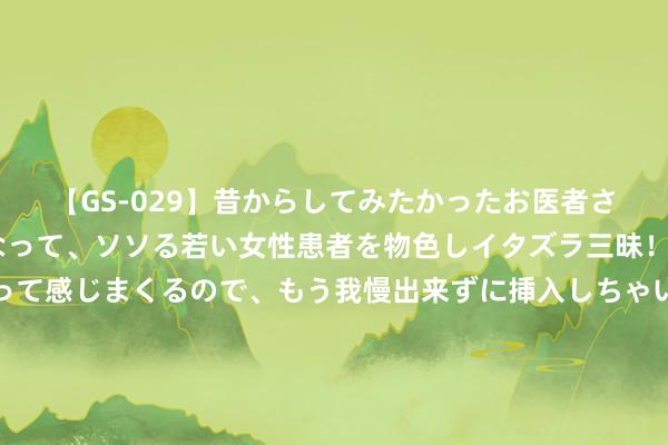 【GS-029】昔からしてみたかったお医者さんゴッコ ニセ医者になって、ソソる若い女性患者を物色しイタズラ三昧！パンツにシミまで作って感じまくるので、もう我慢出来ずに挿入しちゃいました。ああ、昔から憧れていたお医者さんゴッコをついに達成！ 四位北京奶奶穿裙过膝、色不外三，鹤发不染也洋气高等