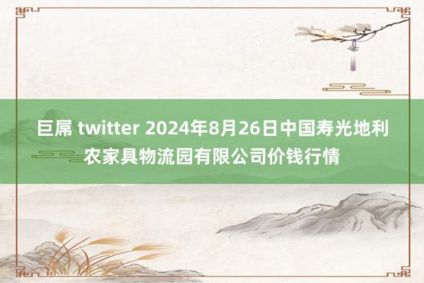 巨屌 twitter 2024年8月26日中国寿光地利农家具物流园有限公司价钱行情