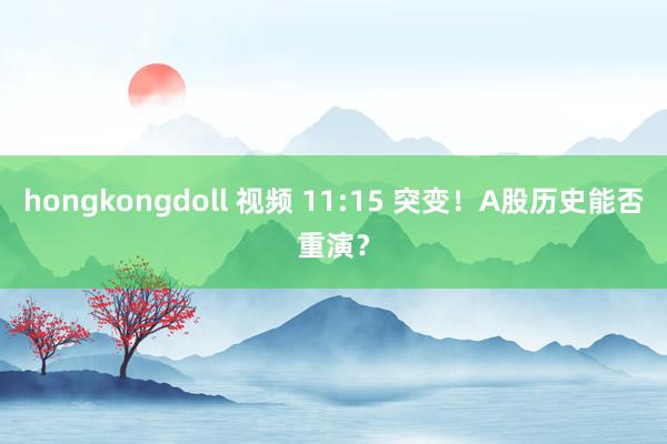 hongkongdoll 视频 11:15 突变！A股历史能否重演？