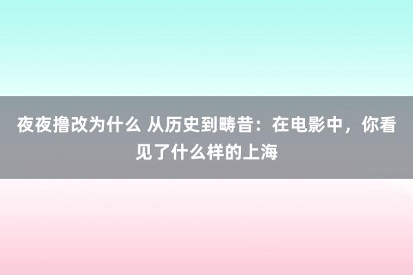 夜夜撸改为什么 从历史到畴昔：在电影中，你看见了什么样的上海