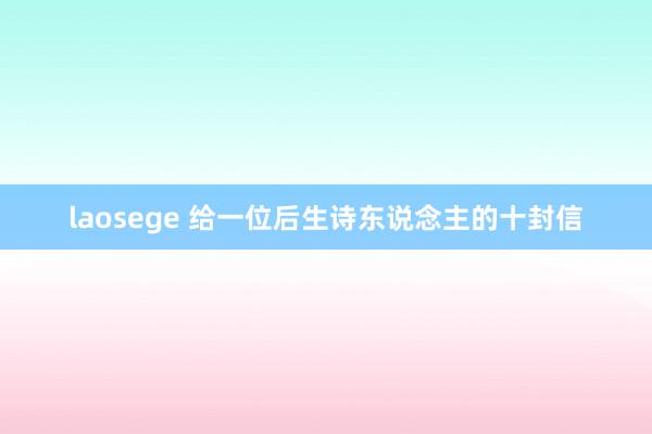 laosege 给一位后生诗东说念主的十封信